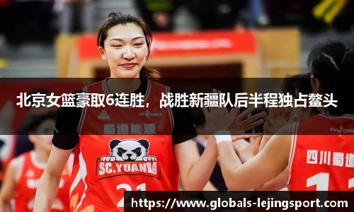 北京女篮豪取6连胜，战胜新疆队后半程独占鳌头