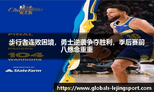 步行者连败困境，勇士逆袭争夺胜利，季后赛前八悬念重重