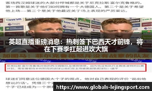 英超直播重磅消息：热刺签下巴西天才前锋，将在下赛季扛起进攻大旗