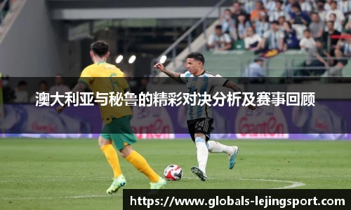 澳大利亚与秘鲁的精彩对决分析及赛事回顾