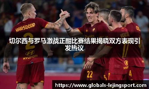 切尔西与罗马激战正酣比赛结果揭晓双方表现引发热议