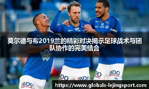莫尔德与布2019兰的精彩对决揭示足球战术与团队协作的完美结合