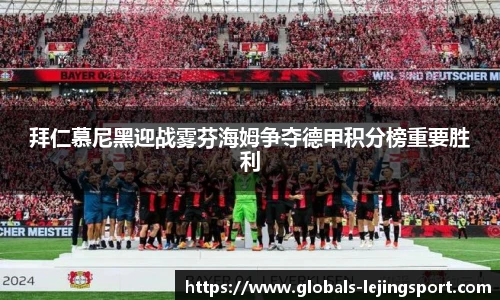 拜仁慕尼黑迎战雾芬海姆争夺德甲积分榜重要胜利