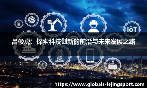 吕俊虎：探索科技创新的前沿与未来发展之路