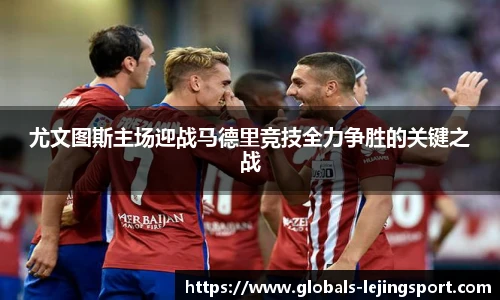 尤文图斯主场迎战马德里竞技全力争胜的关键之战