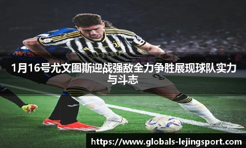 1月16号尤文图斯迎战强敌全力争胜展现球队实力与斗志