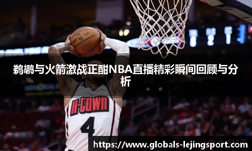 鹈鹕与火箭激战正酣NBA直播精彩瞬间回顾与分析
