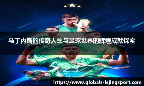 马丁内斯的传奇人生与足球世界的辉煌成就探索