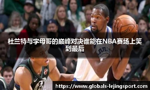 杜兰特与字母哥的巅峰对决谁能在NBA赛场上笑到最后